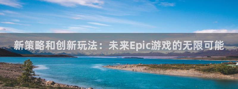 鼎点娱乐什么意思：新策略和创新玩法：未来Epic游戏的无限可