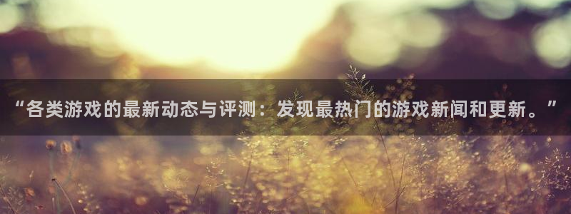 鼎点娱乐平台登录：“各类游戏的最新动态与评测：发现最热门的游