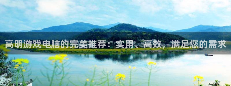 鼎点娱乐平台官方网站：高明游戏电脑的完美推荐：实用、高效，满